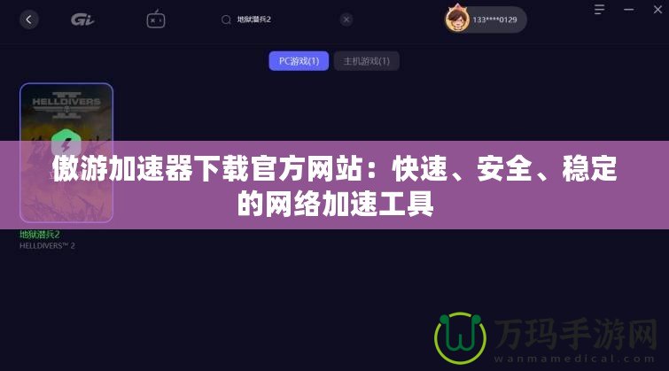傲游加速器下載官方網(wǎng)站：快速、安全、穩(wěn)定的網(wǎng)絡(luò)加速工具