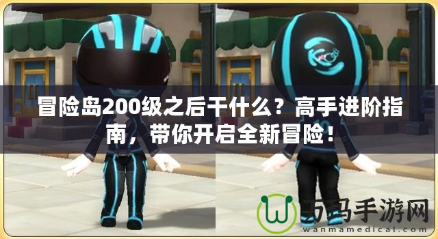 冒險(xiǎn)島200級(jí)之后干什么？高手進(jìn)階指南，帶你開啟全新冒險(xiǎn)！