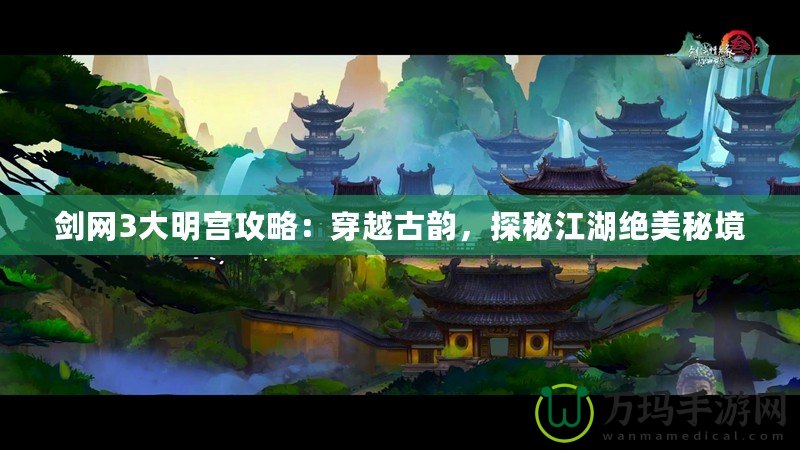 劍網(wǎng)3大明宮攻略：穿越古韻，探秘江湖絕美秘境