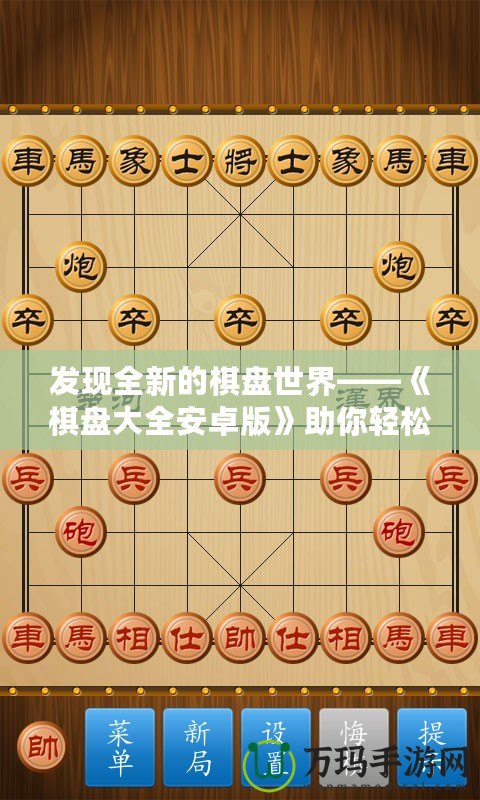 發(fā)現(xiàn)全新的棋盤世界——《棋盤大全安卓版》助你輕松享受棋類游戲