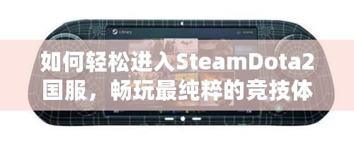 如何輕松進(jìn)入SteamDota2國服，暢玩最純粹的競技體驗(yàn)