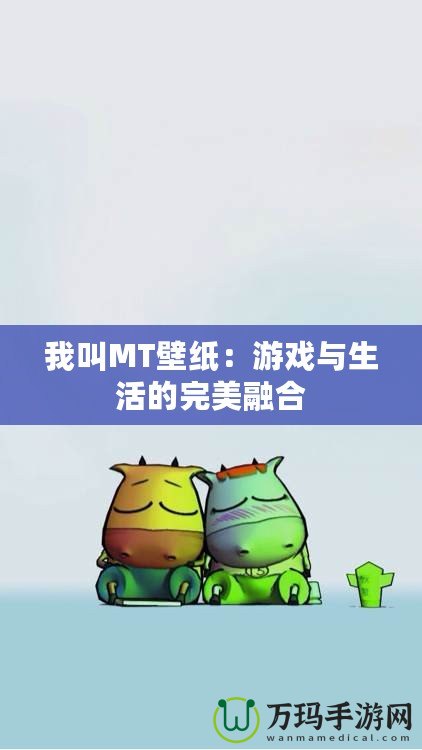 我叫MT壁紙：游戲與生活的完美融合