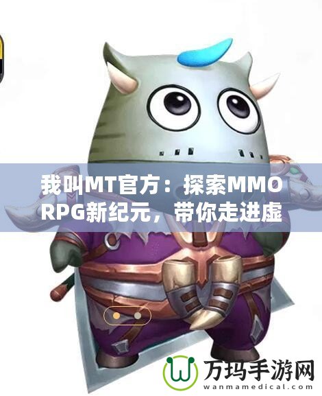 我叫MT官方：探索MMORPG新紀(jì)元，帶你走進(jìn)虛擬與現(xiàn)實(shí)的奇妙融合