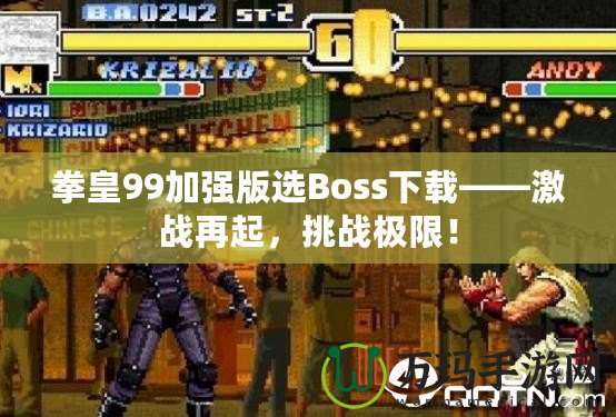 拳皇99加強版選Boss下載——激戰(zhàn)再起，挑戰(zhàn)極限！