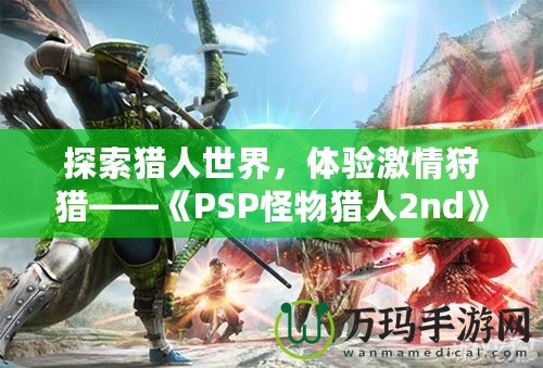 探索獵人世界，體驗激情狩獵——《PSP怪物獵人2nd》再度啟程！