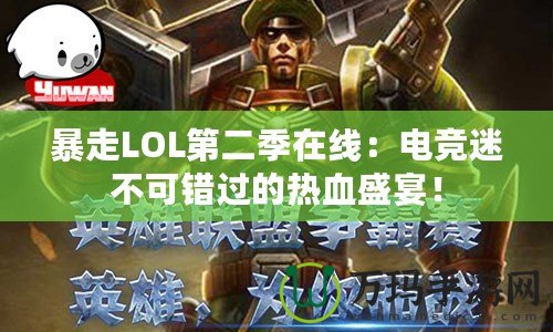 暴走LOL第二季在線：電競(jìng)迷不可錯(cuò)過的熱血盛宴！