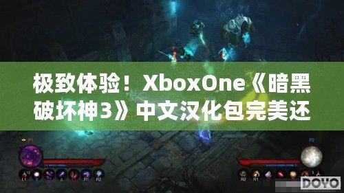 極致體驗(yàn)！XboxOne《暗黑破壞神3》中文漢化包完美還原游戲魅力