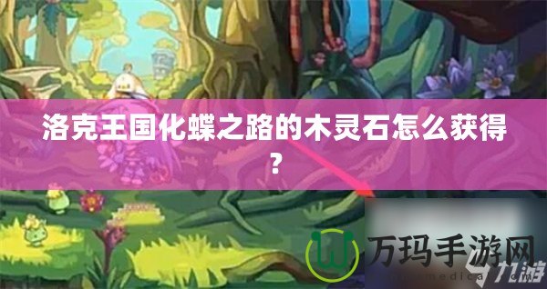 洛克王國(guó)化蝶之路的木靈石怎么獲得？