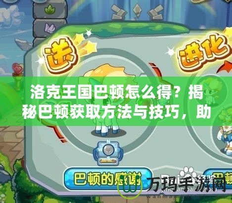 洛克王國(guó)巴頓怎么得？揭秘巴頓獲取方法與技巧，助你輕松征服洛克王國(guó)！