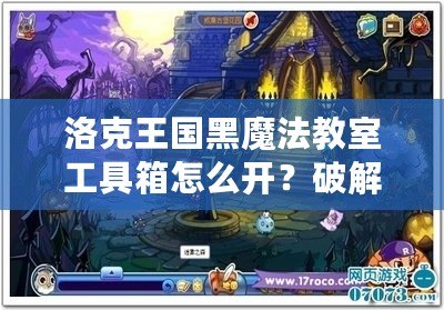 洛克王國(guó)黑魔法教室工具箱怎么開(kāi)？破解秘笈全解析！