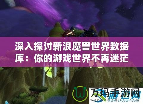 深入探討新浪魔獸世界數(shù)據(jù)庫：你的游戲世界不再迷茫！