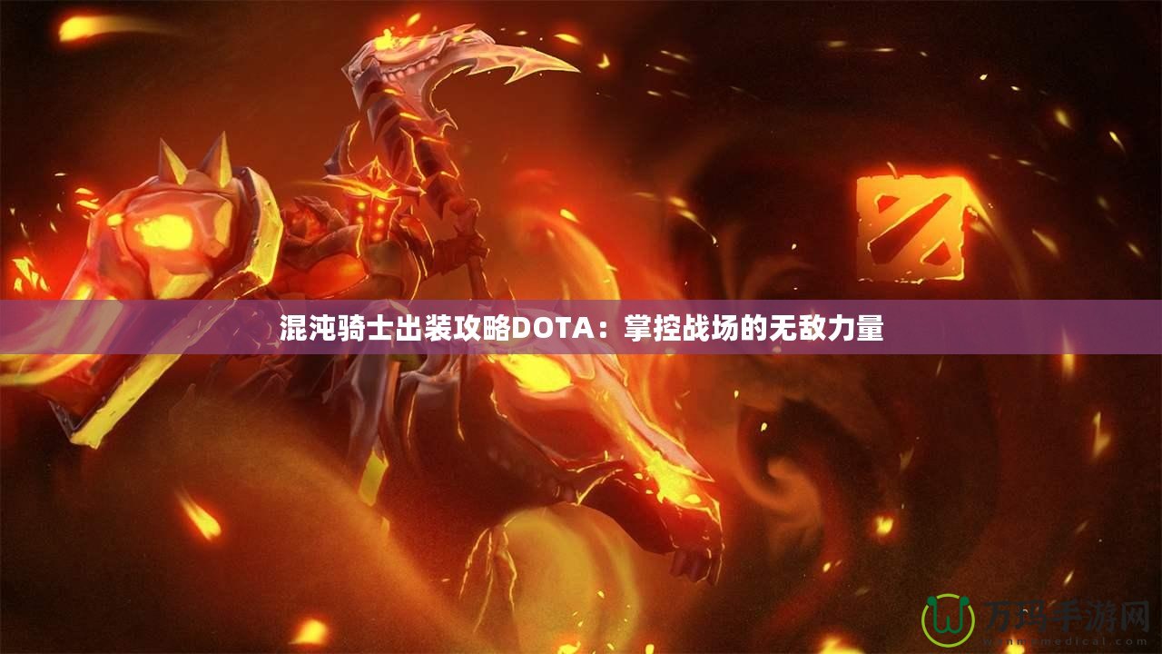 混沌騎士出裝攻略DOTA：掌控戰(zhàn)場(chǎng)的無敵力量