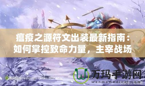 瘟疫之源符文出裝最新指南：如何掌控致命力量，主宰戰(zhàn)場！