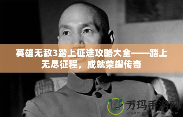 英雄無敵3踏上征途攻略大全——踏上無盡征程，成就榮耀傳奇