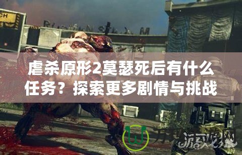 虐殺原形2莫瑟死后有什么任務(wù)？探索更多劇情與挑戰(zhàn)