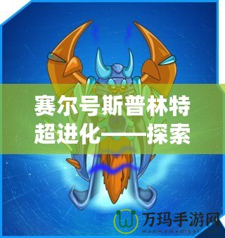 賽爾號(hào)斯普林特超進(jìn)化——探索全新進(jìn)化之路，激戰(zhàn)未來！