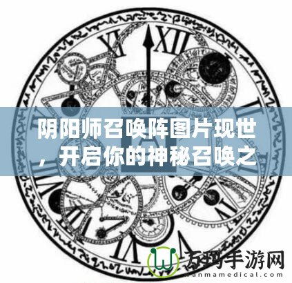 陰陽(yáng)師召喚陣圖片現(xiàn)世，開(kāi)啟你的神秘召喚之旅