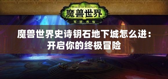 魔獸世界史詩鑰石地下城怎么進：開啟你的終極冒險