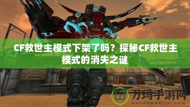 CF救世主模式下架了嗎？探秘CF救世主模式的消失之謎