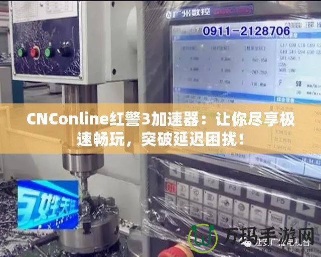 CNConline紅警3加速器：讓你盡享極速暢玩，突破延遲困擾！