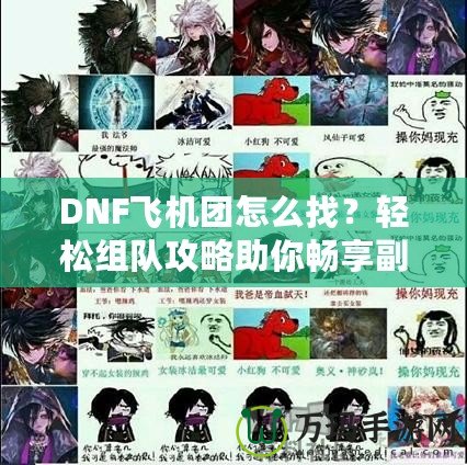 DNF飛機(jī)團(tuán)怎么找？輕松組隊(duì)攻略助你暢享副本挑戰(zhàn)