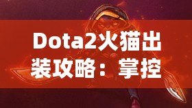 Dota2火貓出裝攻略：掌控戰(zhàn)場(chǎng)的致命利刃