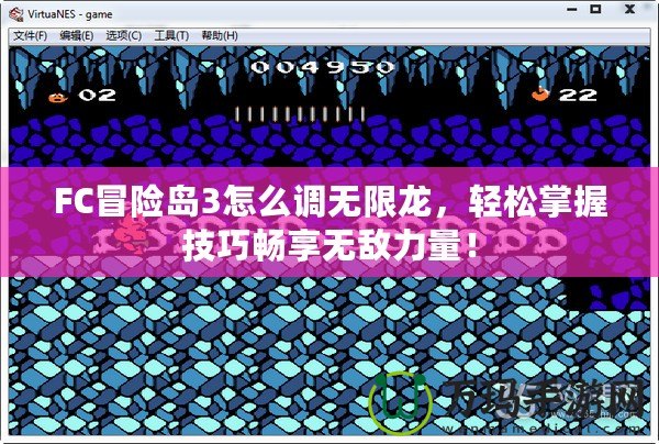 FC冒險島3怎么調(diào)無限龍，輕松掌握技巧暢享無敵力量！