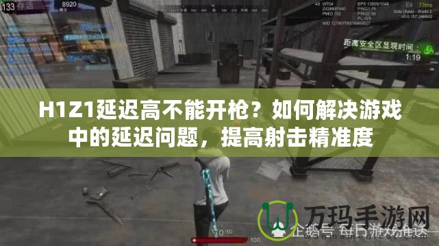 H1Z1延遲高不能開槍？如何解決游戲中的延遲問題，提高射擊精準(zhǔn)度