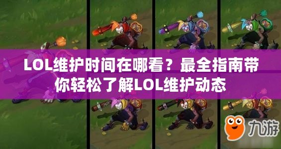 LOL維護(hù)時間在哪看？最全指南帶你輕松了解LOL維護(hù)動態(tài)