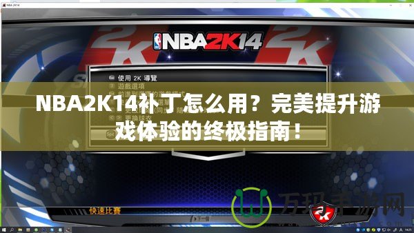 NBA2K14補(bǔ)丁怎么用？完美提升游戲體驗(yàn)的終極指南！