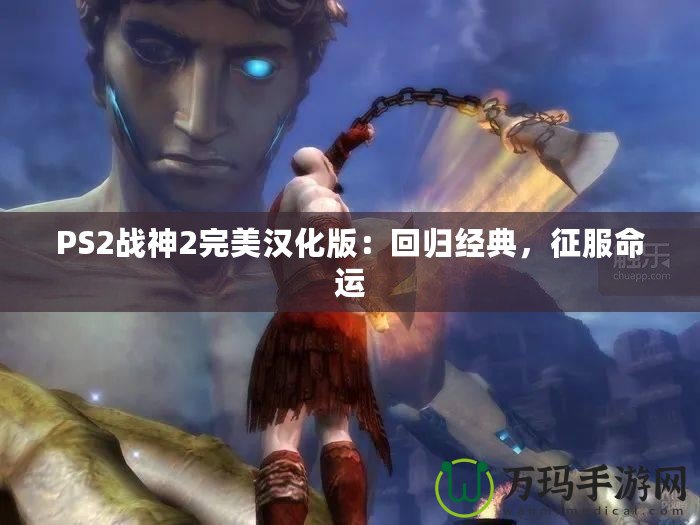 PS2戰(zhàn)神2完美漢化版：回歸經(jīng)典，征服命運(yùn)