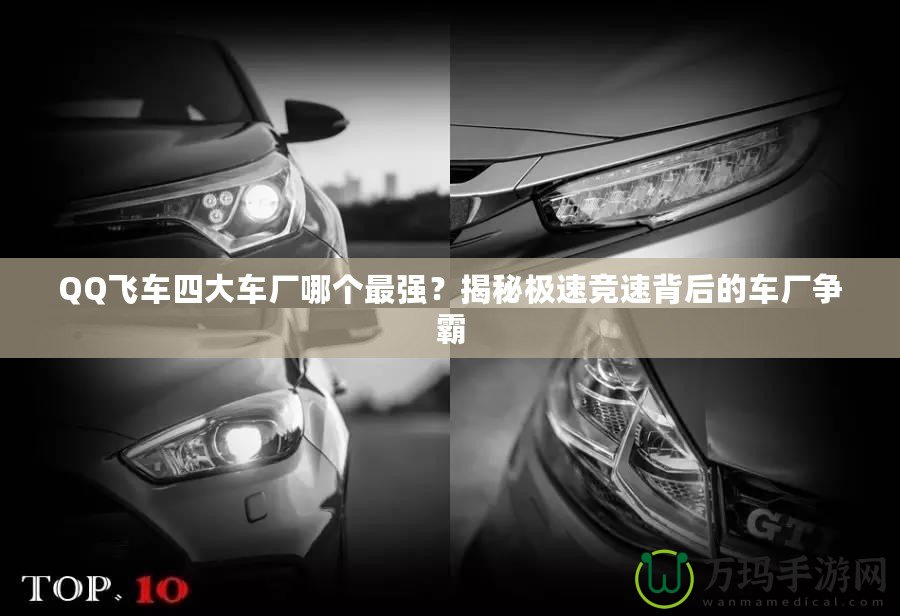 QQ飛車四大車廠哪個(gè)最強(qiáng)？揭秘極速競(jìng)速背后的車廠爭(zhēng)霸