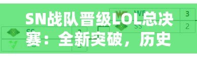 SN戰(zhàn)隊(duì)晉級(jí)LOL總決賽：全新突破，歷史性的一刻！