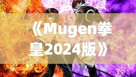 《Mugen拳皇2024版》：全新格斗體驗，帶你重溫經(jīng)典，再創(chuàng)新高！