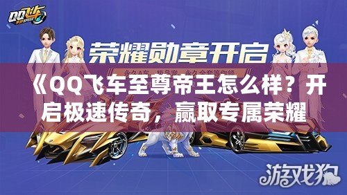 《QQ飛車至尊帝王怎么樣？開啟極速傳奇，贏取專屬榮耀！》