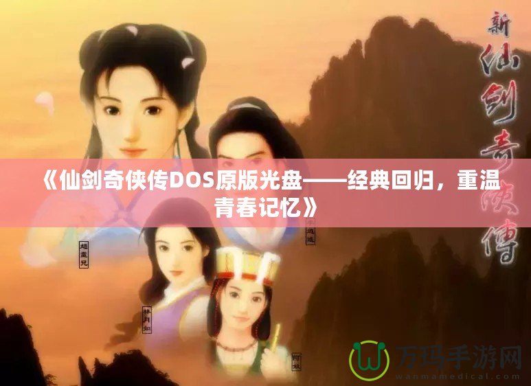 《仙劍奇?zhèn)b傳DOS原版光盤——經(jīng)典回歸，重溫青春記憶》