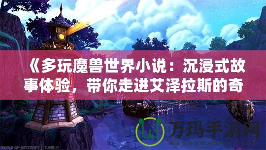 《多玩魔獸世界小說：沉浸式故事體驗(yàn)，帶你走進(jìn)艾澤拉斯的奇幻世界》