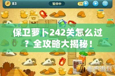 保衛(wèi)蘿卜242關(guān)怎么過？全攻略大揭秘！