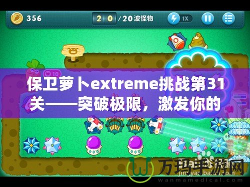 保衛(wèi)蘿卜extreme挑戰(zhàn)第31關(guān)——突破極限，激發(fā)你的游戲潛力！