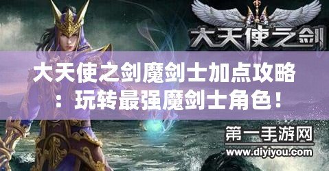 大天使之劍魔劍士加點攻略：玩轉(zhuǎn)最強魔劍士角色！