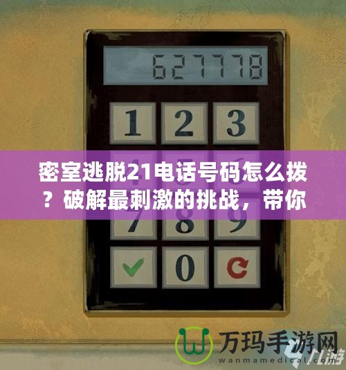 密室逃脫21電話號(hào)碼怎么撥？破解最刺激的挑戰(zhàn)，帶你探索未知世界！