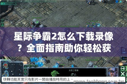 星際爭霸2怎么下載錄像？全面指南助你輕松獲取精彩戰(zhàn)斗瞬間