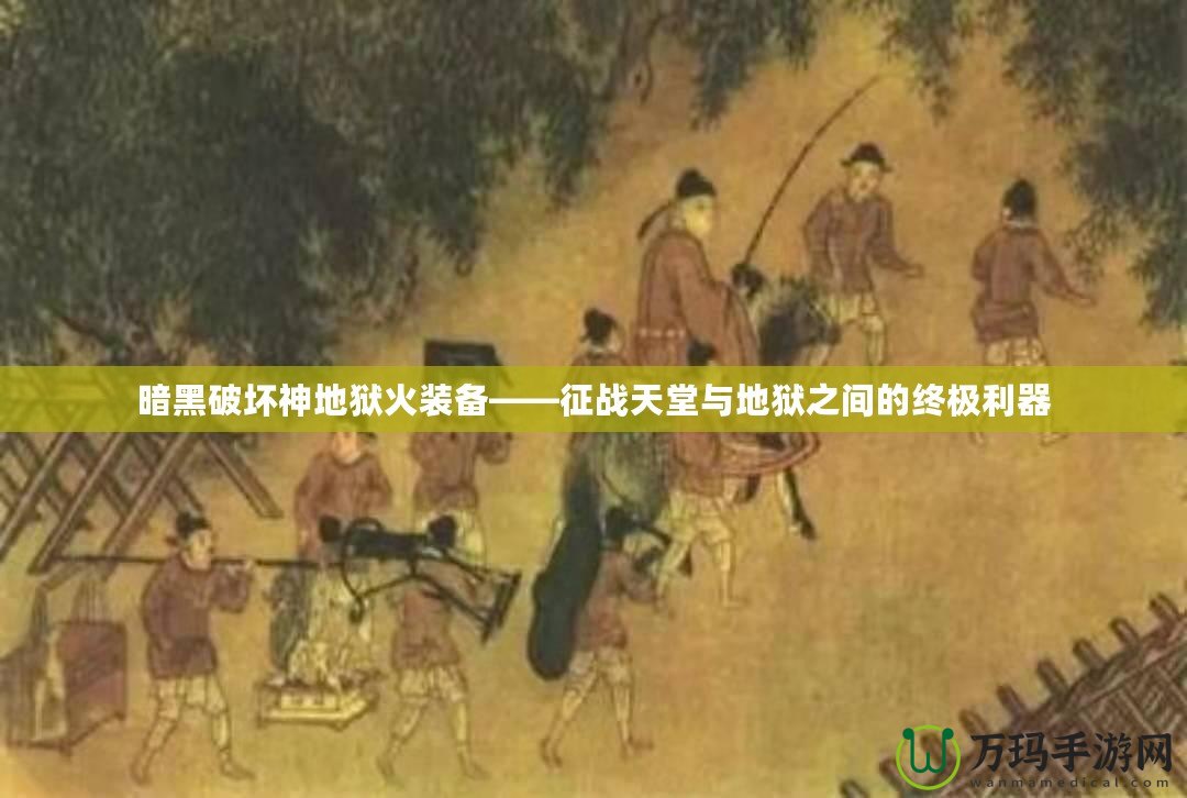 暗黑破壞神地獄火裝備——征戰(zhàn)天堂與地獄之間的終極利器