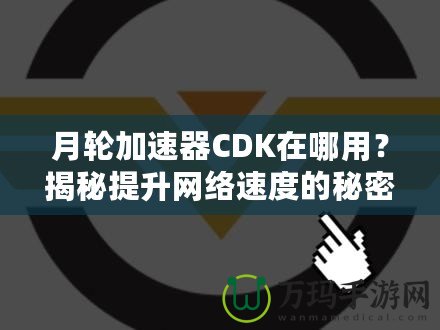 月輪加速器CDK在哪用？揭秘提升網(wǎng)絡(luò)速度的秘密武器