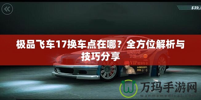 極品飛車17換車點在哪？全方位解析與技巧分享