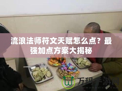 流浪法師符文天賦怎么點？最強加點方案大揭秘