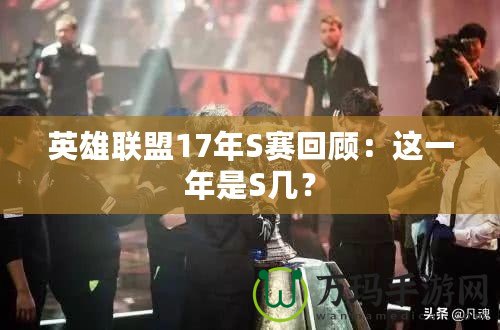 英雄聯(lián)盟17年S賽回顧：這一年是S幾？