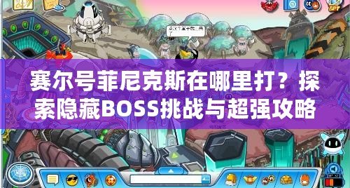 賽爾號菲尼克斯在哪里打？探索隱藏BOSS挑戰(zhàn)與超強攻略