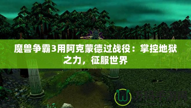 魔獸爭霸3用阿克蒙德過戰(zhàn)役：掌控地獄之力，征服世界