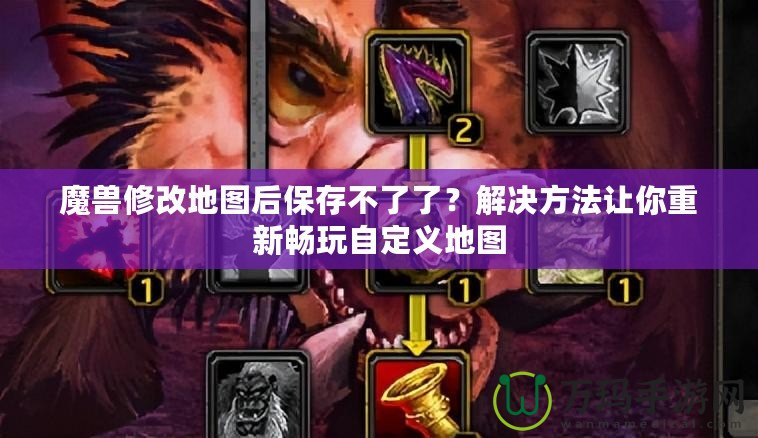 魔獸修改地圖后保存不了了？解決方法讓你重新暢玩自定義地圖